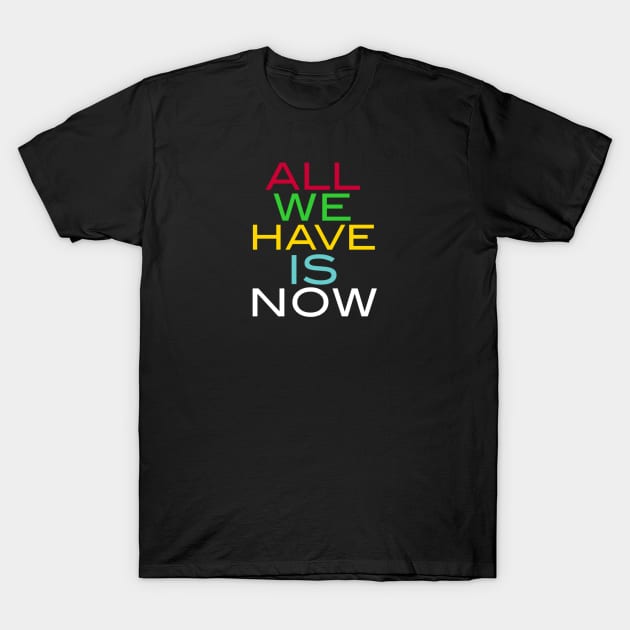 ALL WE HAVE IS NOW T-Shirt by Robert's Design